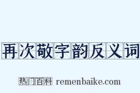 再次敬字韵反义词是什么意思的图片